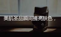 美肌圣品瞬間提亮膚色，煥發自然光澤！