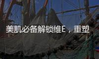 美肌必備解鎖維E，重塑肌膚光彩！