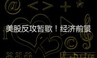 美股反攻暫歇！經(jīng)濟(jì)前景再度陰云籠罩，三大股指全線回落！