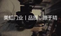 美虹門業丨品質，源于精湛的工藝!