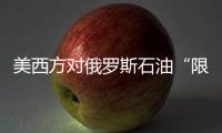 美西方對俄羅斯石油“限價”攪動國際市場
