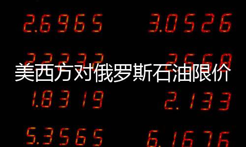 美西方對俄羅斯石油限價影響幾何