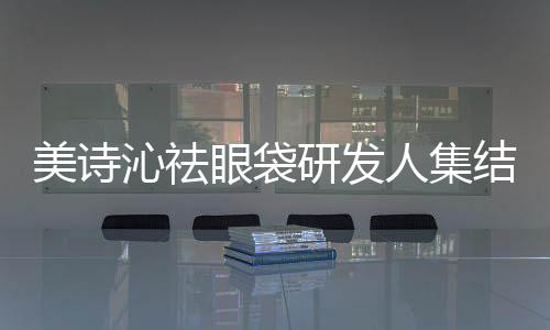 美詩沁祛眼袋研發人集結 “8城聯動”院長獻技正式啟動