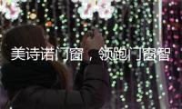 美詩諾門窗，領跑門窗智能化與定制化市場