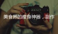 美食界的瘦身神器，副作用好大讓你驚艷！