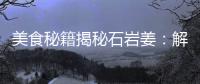 美食秘籍揭秘石巖姜：解決腸胃問題，促進新陳代謝的神奇食材！