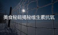 美食秘籍揭秘維生素抗氧化的獨門妙方！
