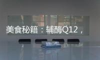 美食秘籍：輔酶Q12，點亮青春活力！
