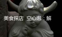 美食探店  空心泡：解鎖美味與健康的秘密！