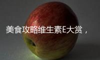 美食攻略維生素E大賞，讓你健康養顏的好幫手！