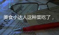 美食小達(dá)人這種菜吃了，真的能瘦身？！
