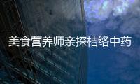 美食營養師親探桔絡中藥，解讀神奇功效！
