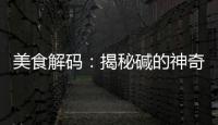 美食解碼：揭秘堿的神奇功效，讓你煥發健康光彩！