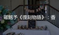 羅銘予《復(fù)刻物語》：香港文青的批判與反思，嶺南文化的美麗憂愁