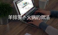 羊排蘿卜火鍋的做法