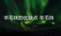 羊毛襪的優(yōu)缺點(diǎn) 羊毛襪子和棉襪子哪個(gè)好
