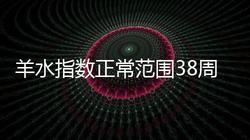 羊水指數正常范圍38周