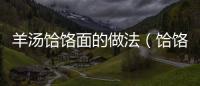 羊湯饸饹面的做法（饸饹面的做法）