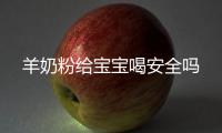 羊奶粉給寶寶喝安全嗎