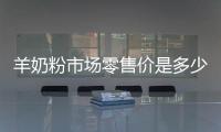 羊奶粉市場零售價是多少