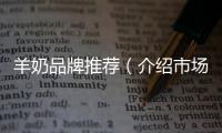 羊奶品牌推薦（介紹市場上最受歡迎的羊奶品牌）