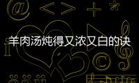 羊肉湯燉得又濃又白的訣竅