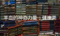 羊血的神奇力量：健康美肌，護你如初