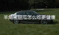 羊角蜜甜瓜怎么吃更健康美味？