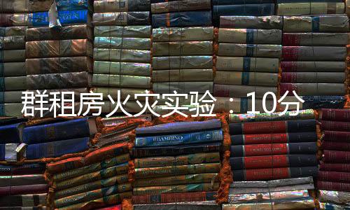 群租房火災實驗：10分鐘室溫飆升1300℃