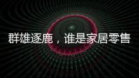 群雄逐鹿，誰是家居零售的理想原型？