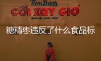 糖精棗違反了什么食品標準，如何分辨糖精棗