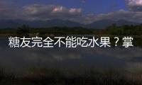 糖友完全不能吃水果？掌握訣竅可飽口福
