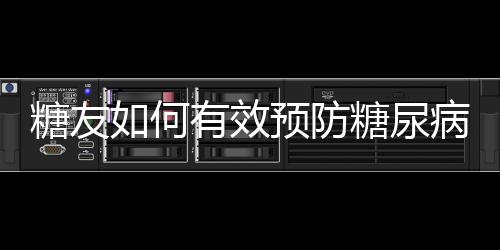 糖友如何有效預防糖尿病足？醫生：做好這4點即可！