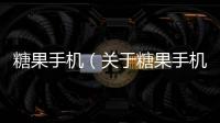 糖果手機（關于糖果手機的基本情況說明介紹）