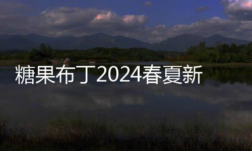 糖果布丁2024春夏新品發布會即將開啟 期待您的光臨！