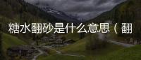 糖水翻砂是什么意思（翻砂是什么意思）