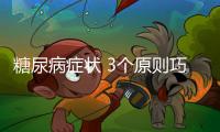 糖尿病癥狀 3個原則巧控血糖