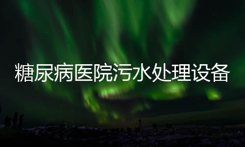 糖尿病醫院污水處理設備（多少錢）