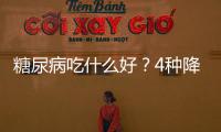 糖尿病吃什么好？4種降血糖食物一定要多吃