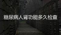 糖尿病人腎功能多久檢查一次，才能以保無虞？不妨聽聽醫(yī)生的建議