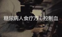 糖尿病人食療方（控制血糖的飲食建議）