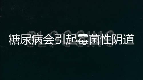 糖尿病會引起霉菌性陰道炎嗎