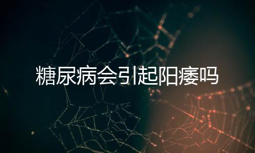 糖尿病會(huì)引起陽(yáng)痿嗎