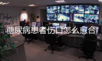 糖尿病患者傷口怎么愈合，糖尿病人傷口處理方法有哪些呢
