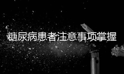 糖尿病患者注意事項(xiàng)掌握好