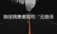 糖尿病患者能吃“無糖湯圓”？不想血糖飆升，勸你注意這些