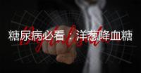 糖尿病必看：洋蔥降血糖的偏方