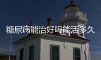 糖尿病能治好嗎能活多久