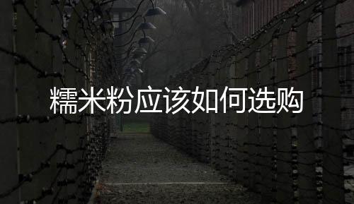 糯米粉應該如何選購