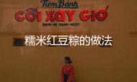 糯米紅豆粽的做法